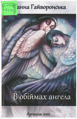 Ганна Гайворонська  В обiймах ангела:  Вiршi. – Л., 2012